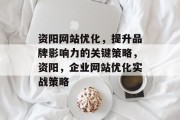 资阳网站优化，提升品牌影响力的关键策略，资阳，企业网站优化实战策略