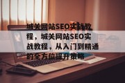 城关网站SEO实战教程,城关网站SEO实战教程,从入门到精通的全方位提升策略 城关网站SEO实战教程,城关网站SEO实战教程,从入门到精通的全方位提升策略