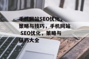 手机网站SEO优化,策略与技巧,手机网站 SEO优化,策略与技巧大全 手机网站SEO优化,策略与技巧,手机网站 SEO优化,策略与技巧大全