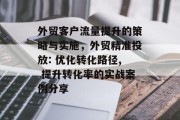 外贸客户流量提升的策略与实施,外贸精准投放: 优化转化路径, 提升转化率的实战案例分享