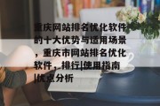 重庆网站排名优化软件的十大优势与适用场景,重庆市网站排名优化软件,排行|使用指南|优点分析 重庆网站排名优化软件的十大优势与适用场景,重庆市网站排名优化软件,排行|使用指南|优点分析