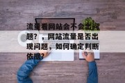 流量看网站会不会出问题?,网站流量是否出现问题,如何确定判断依据? 流量看网站会不会出问题?,网站流量是否出现问题,如何确定判断依据?