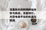 流量较大的购物网站分析与挑战,流量排行,大型电商平台的机遇与挑战 流量较大的购物网站分析与挑战,流量排行,大型电商平台的机遇与挑战