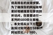 SEO(搜索引擎优化)是网站在互联网上获得高排名的关键步骤。为了确保你的网站能够更好地被搜索引擎找到并访问,你需要进行一系列的SEO优化策略。本文将从以下几个方面探讨如何进行SEO网站优化。,SEO,提升网站排名的10大策略 SEO(搜索引擎优化)是网站在互联网上获得高排名的关键步骤。为了确保你的网站能够更好地被搜索引擎找到并访问,你需要进行一系列的SEO优化策略。本文将从以下几个方面探讨如何进行SEO网站优化。,SEO,提升网站排名的10大策略