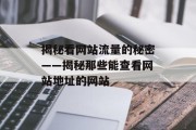 揭秘看网站流量的秘密——揭秘那些能查看网站地址的网站 揭秘看网站流量的秘密——揭秘那些能查看网站地址的网站