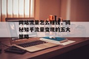 网站流量怎么赚钱，揭秘知乎流量变现的五大策略