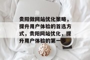 贵阳做网站优化策略,提升用户体验的首选方式,贵阳网站优化,提升用户体验的第一步 贵阳做网站优化策略,提升用户体验的首选方式,贵阳网站优化,提升用户体验的第一步