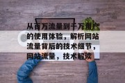 从百万流量到千万用户的使用体验,解析网站流量背后的技术细节,网站流量,技术解读 从百万流量到千万用户的使用体验,解析网站流量背后的技术细节,网站流量,技术解读