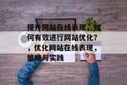 提升网站在线表现,如何有效进行网站优化?,优化网站在线表现,策略与实践 提升网站在线表现,如何有效进行网站优化?,优化网站在线表现,策略与实践