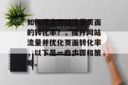 如何提高网站流量页面的转化率?,提升网站流量并优化页面转化率,以下是一些步骤和策略。 如何提高网站流量页面的转化率?,提升网站流量并优化页面转化率,以下是一些步骤和策略。