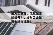 加入工会后,流量是否能提升?,加入工会是否会增加流量? 加入工会后,流量是否能提升?,加入工会是否会增加流量?