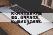 优化网站流量名次的重要性,提升网站流量,优化网站名称的重要性 优化网站流量名次的重要性,提升网站流量,优化网站名称的重要性