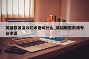 英雄联盟游戏的术语叫什么_英雄联盟游戏专业术语 英雄联盟游戏的术语叫什么_英雄联盟游戏专业术语