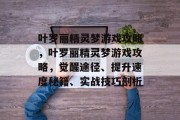 叶罗丽精灵梦游戏攻略,叶罗丽精灵梦游戏攻略,觉醒途径、提升速度秘籍、实战技巧剖析 叶罗丽精灵梦游戏攻略,叶罗丽精灵梦游戏攻略,觉醒途径、提升速度秘籍、实战技巧剖析