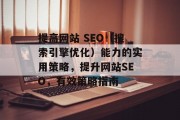 提高网站 SEO（搜索引擎优化）能力的实用策略，提升网站SEO，有效策略指南