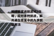 解谜密室逃脱游戏9攻略,应对各种挑战,解开藏在密室中的九步脱困大法 解谜密室逃脱游戏9攻略,应对各种挑战,解开藏在密室中的九步脱困大法