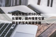 网站改版后的SEO优化策略,提升搜索引擎排名的五大关键步骤 网站改版后的SEO优化策略,提升搜索引擎排名的五大关键步骤