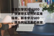 搜索引擎优化(SEO)快速排名软件的实用指南,新手学习SEO,提升网站流量的关键技巧! 搜索引擎优化(SEO)快速排名软件的实用指南,新手学习SEO,提升网站流量的关键技巧!