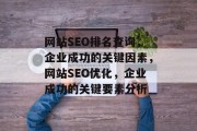 网站SEO排名查询,企业成功的关键因素,网站SEO优化,企业成功的关键要素分析 网站SEO排名查询,企业成功的关键因素,网站SEO优化,企业成功的关键要素分析