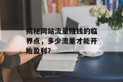 揭秘网站流量赚钱的临界点,多少流量才能开始盈利? 揭秘网站流量赚钱的临界点,多少流量才能开始盈利?
