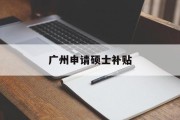 广州申请硕士补贴 广州申请硕士补贴