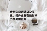 合肥企业网站SEO优化,提升企业在线影响力的关键策略 合肥企业网站SEO优化,提升企业在线影响力的关键策略