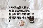 SEO网站优化报价,免费 SEO网站优化报价服务公开透明!快速提高网站排名与流量! SEO网站优化报价,免费 SEO网站优化报价服务公开透明!快速提高网站排名与流量!