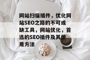 网站扫描插件,优化网站SEO之路的不可或缺工具,网站优化,首选的SEO插件及其使用方法 网站扫描插件,优化网站SEO之路的不可或缺工具,网站优化,首选的SEO插件及其使用方法