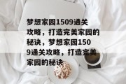 梦想家园1509通关攻略,打造完美家园的秘诀,梦想家园1509通关攻略,打造完美家园的秘诀 梦想家园1509通关攻略,打造完美家园的秘诀,梦想家园1509通关攻略,打造完美家园的秘诀