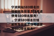 宁波网站SEO排名价格解析及你是否该考虑使用SEO排名服务?,宁波SEO排名价格解析及你是否该考虑使用SEO排名服务? 宁波网站SEO排名价格解析及你是否该考虑使用SEO排名服务?,宁波SEO排名价格解析及你是否该考虑使用SEO排名服务?