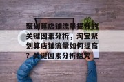 聚划算店铺流量提升的关键因素分析,淘宝聚划算店铺流量如何提高?关键因素分析探究 聚划算店铺流量提升的关键因素分析,淘宝聚划算店铺流量如何提高?关键因素分析探究