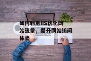 如何利用IIS优化网站流量,提升网站访问体验 如何利用IIS优化网站流量,提升网站访问体验