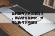 如何提升销售流量转化，提高销售额转化，策略分析与实践建议