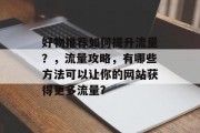 好物推荐如何提升流量?,流量攻略,有哪些方法可以让你的网站获得更多流量? 好物推荐如何提升流量?,流量攻略,有哪些方法可以让你的网站获得更多流量?