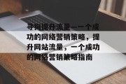 寻狗提升流量—一个成功的网络营销策略,提升网站流量,一个成功的网络营销策略指南 寻狗提升流量—一个成功的网络营销策略,提升网站流量,一个成功的网络营销策略指南