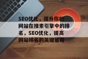 SEO优化,提升你的网站在搜索引擎中的排名,SEO优化,提高网站排名的关键策略 SEO优化,提升你的网站在搜索引擎中的排名,SEO优化,提高网站排名的关键策略