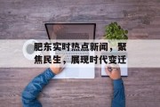 肥东实时热点新闻，聚焦民生，展现时代变迁