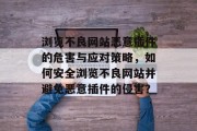 浏览不良网站恶意插件的危害与应对策略,如何安全浏览不良网站并避免恶意插件的侵害? 浏览不良网站恶意插件的危害与应对策略,如何安全浏览不良网站并避免恶意插件的侵害?