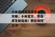 小米游戏荒岛求生游戏攻略，小米官方，荒岛求生新指南！教你如何过活！