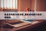 咸鱼游戏第10关攻略_咸鱼游戏第10关攻略视频 咸鱼游戏第10关攻略_咸鱼游戏第10关攻略视频