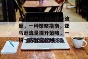 亚马逊产品如何提升流量，一种策略指南，亚马逊流量提升策略，一招一式教你盈利