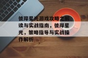 彼岸星光游戏攻略之解读与实战指南,彼岸星光,策略指导与实战操作解析 彼岸星光游戏攻略之解读与实战指南,彼岸星光,策略指导与实战操作解析