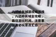 八达岭长城游攻略游戏，八达岭长城全攻略，最佳游玩时间、注意事项及必玩景点汇总