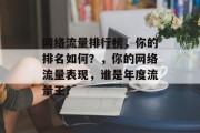 网络流量排行榜,你的排名如何?,你的网络流量表现,谁是年度流量王? 网络流量排行榜,你的排名如何?,你的网络流量表现,谁是年度流量王?