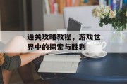 通关攻略教程,游戏世界中的探索与胜利 通关攻略教程,游戏世界中的探索与胜利
