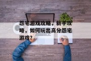 怨宅游戏攻略,新手攻略,如何玩出高分怨宅游戏? 怨宅游戏攻略,新手攻略,如何玩出高分怨宅游戏?