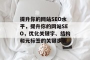 提升你的网站SEO水平,提升你的网站SEO,优化关键字、结构和元标签的关键步骤 提升你的网站SEO水平,提升你的网站SEO,优化关键字、结构和元标签的关键步骤