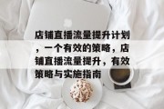 店铺直播流量提升计划,一个有效的策略,店铺直播流量提升,有效策略与实施指南 店铺直播流量提升计划,一个有效的策略,店铺直播流量提升,有效策略与实施指南