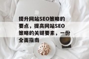 提升网站SEO策略的要点，提高网站SEO策略的关键要素，一份全面指南