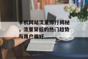 手机网站流量排行揭秘，流量背后的热门趋势与用户偏好